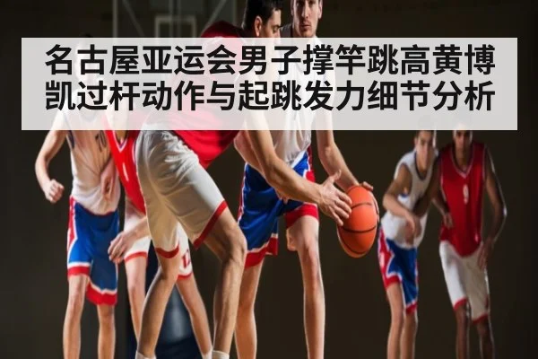 名古屋亚运会男子撑竿跳高黄博凯过杆动作与起跳发力细节分析 | Queen Bounty