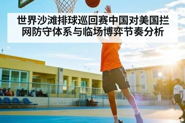 世界沙滩排球巡回赛中国对美国拦网防守体系与临场博弈节奏分析 | Queen Bounty
